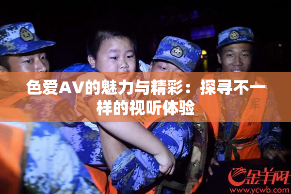 色爱AV的魅力与精彩：探寻不一样的视听体验