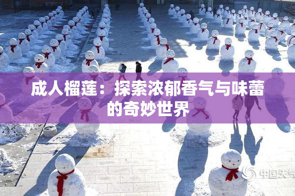 成人榴莲：探索浓郁香气与味蕾的奇妙世界