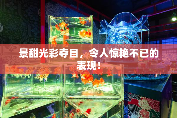 景甜光彩夺目，令人惊艳不已的表现！