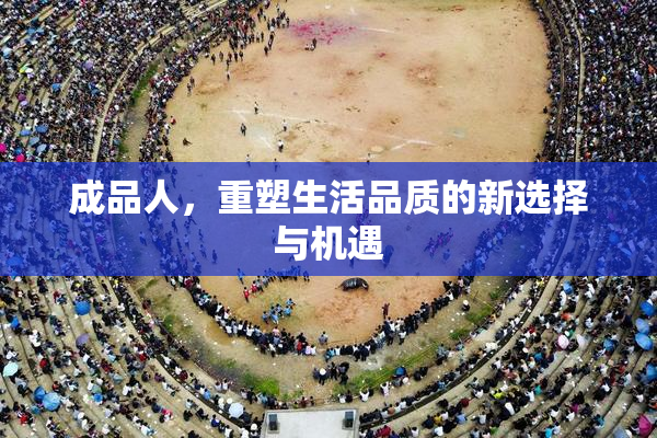 成品人，重塑生活品质的新选择与机遇