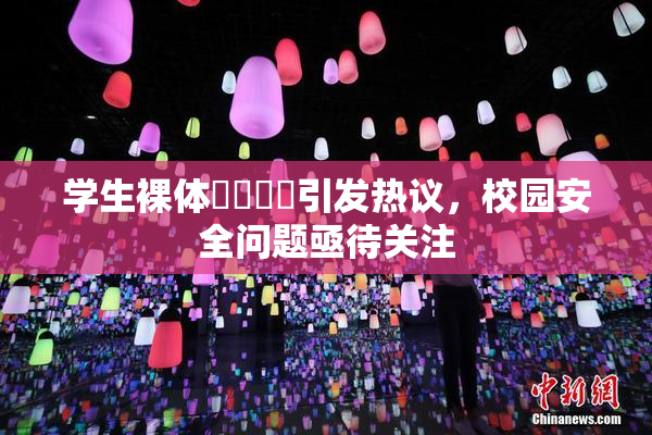 学生裸体❌‌❌‌引发热议，校园安全问题亟待关注