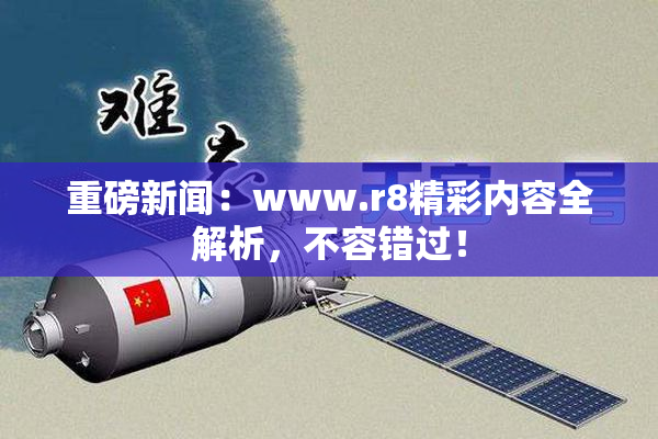 重磅新闻：www.r8精彩内容全解析，不容错过！