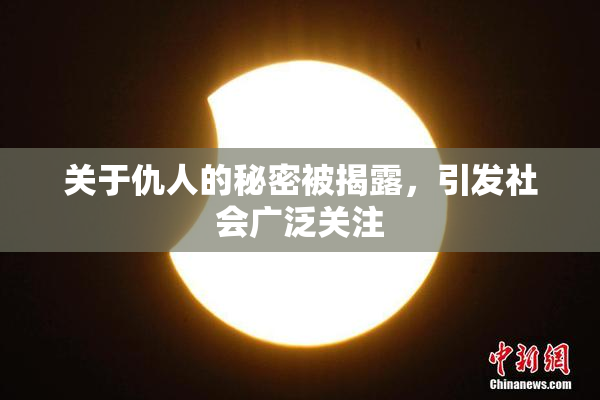 关于仇人的秘密被揭露，引发社会广泛关注