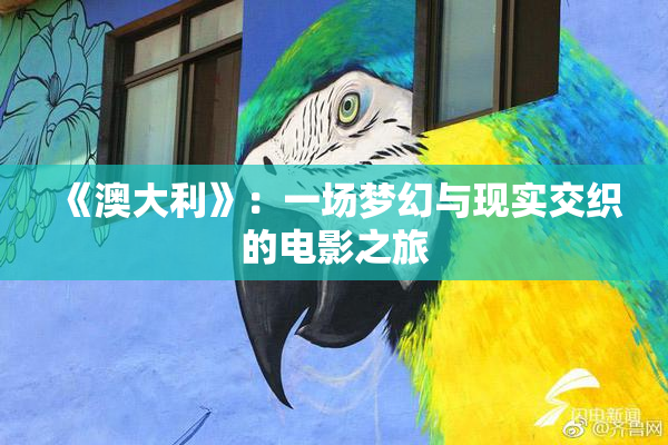 《澳大利》：一场梦幻与现实交织的电影之旅
