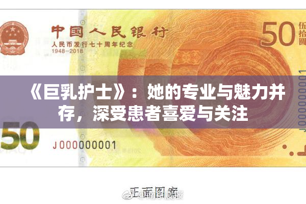《巨乳护士》：她的专业与魅力并存，深受患者喜爱与关注