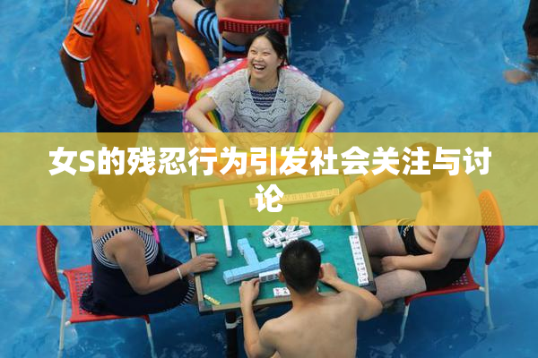 女S的残忍行为引发社会关注与讨论