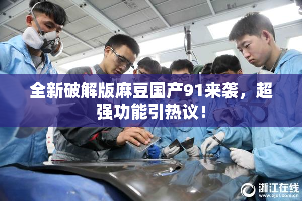 全新破解版麻豆国产91来袭，超强功能引热议！