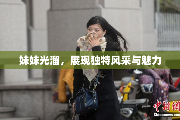 妹妹光溜，展现独特风采与魅力