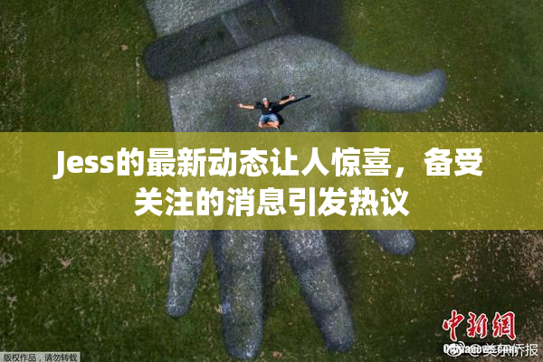 Jess的最新动态让人惊喜，备受关注的消息引发热议