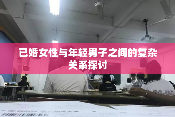 已婚女性与年轻男子之间的复杂关系探讨