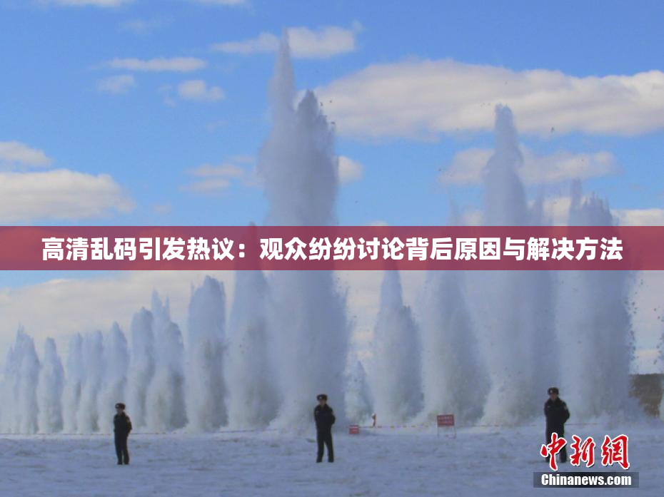 高清乱码引发热议：观众纷纷讨论背后原因与解决方法