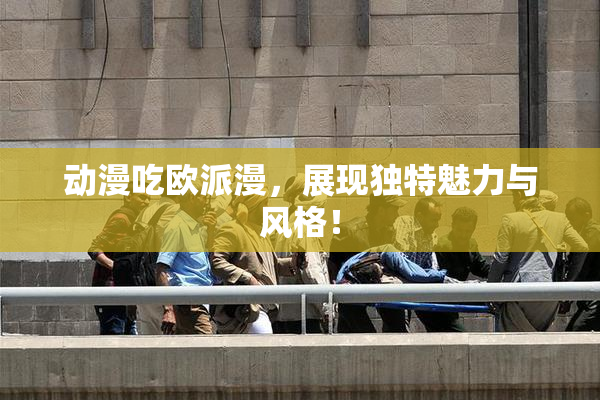 动漫吃欧派漫，展现独特魅力与风格！
