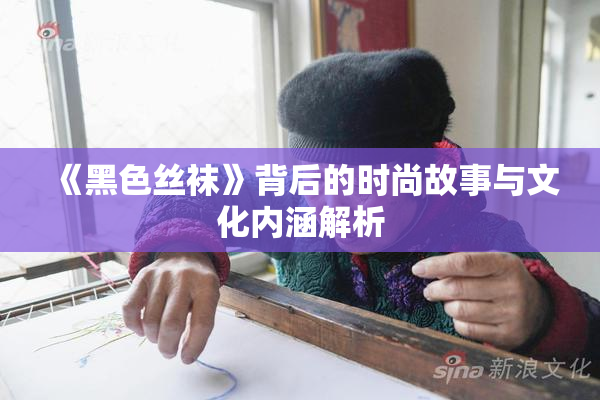 《黑色丝袜》背后的时尚故事与文化内涵解析