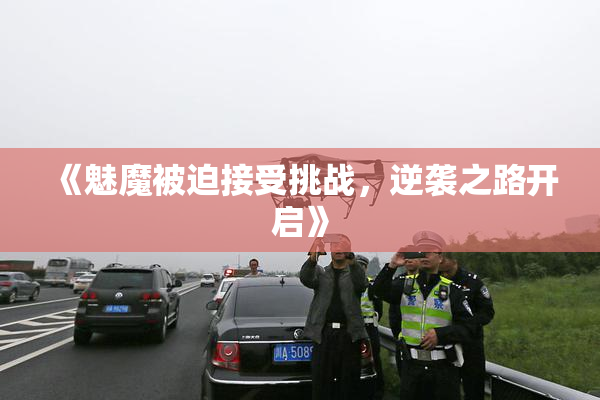 《魅魔被迫接受挑战，逆袭之路开启》