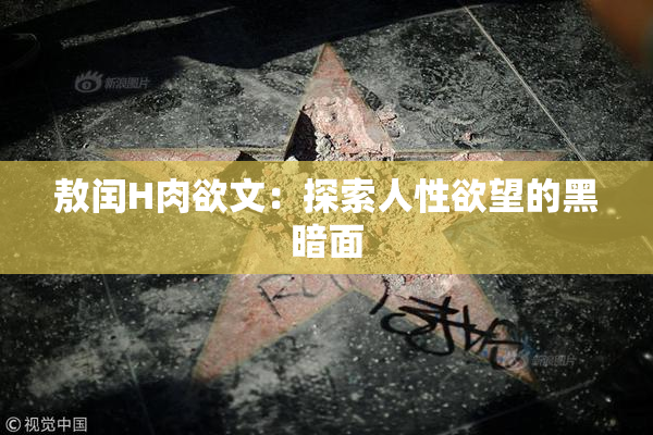 敖闰H肉欲文：探索人性欲望的黑暗面