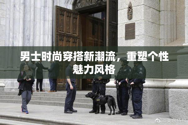 男士时尚穿搭新潮流，重塑个性魅力风格
