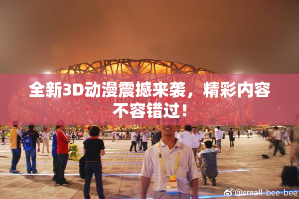 全新3D动漫震撼来袭，精彩内容不容错过！