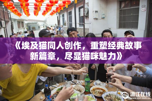 《埃及猫同人创作，重塑经典故事新篇章，尽显猫咪魅力》