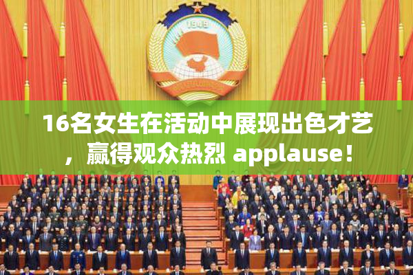 16名女生在活动中展现出色才艺，赢得观众热烈 applause！