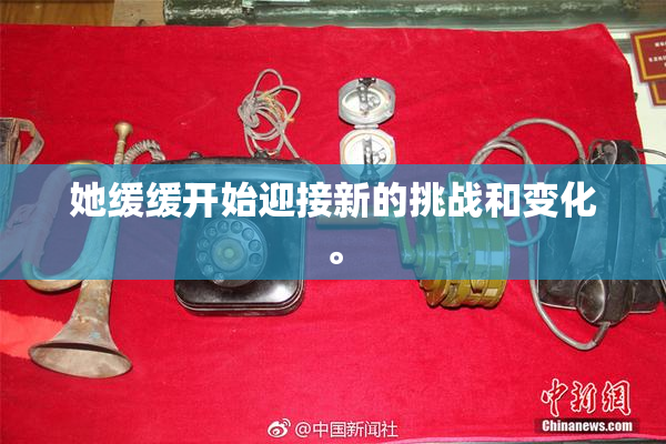 她缓缓开始迎接新的挑战和变化。