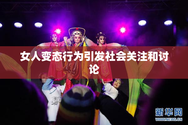 女人变态行为引发社会关注和讨论