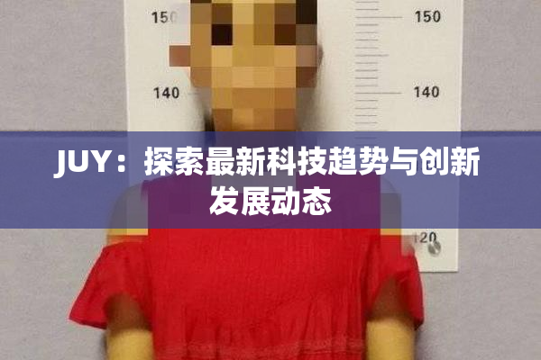 JUY：探索最新科技趋势与创新发展动态