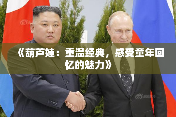 《葫芦娃：重温经典，感受童年回忆的魅力》