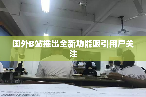 国外B站推出全新功能吸引用户关注