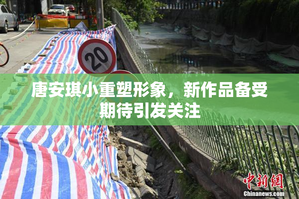 唐安琪小重塑形象，新作品备受期待引发关注
