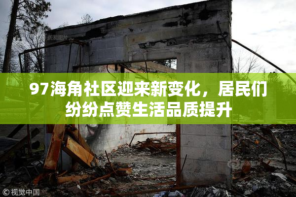 97海角社区迎来新变化，居民们纷纷点赞生活品质提升