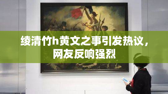 绫清竹h黄文之事引发热议，网友反响强烈