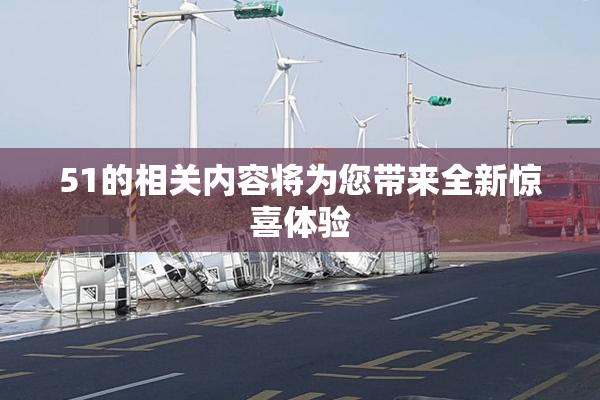 51的相关内容将为您带来全新惊喜体验