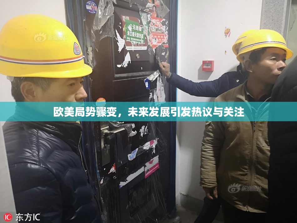 欧美局势骤变，未来发展引发热议与关注