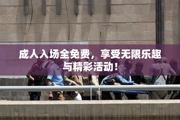 成人入场全免费，享受无限乐趣与精彩活动！