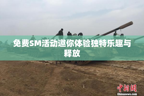免费SM活动邀你体验独特乐趣与释放