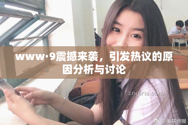 www·9震撼来袭，引发热议的原因分析与讨论