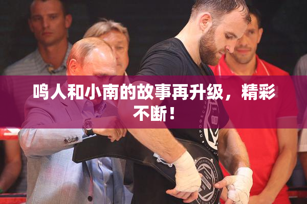 鸣人和小南的故事再升级，精彩不断！