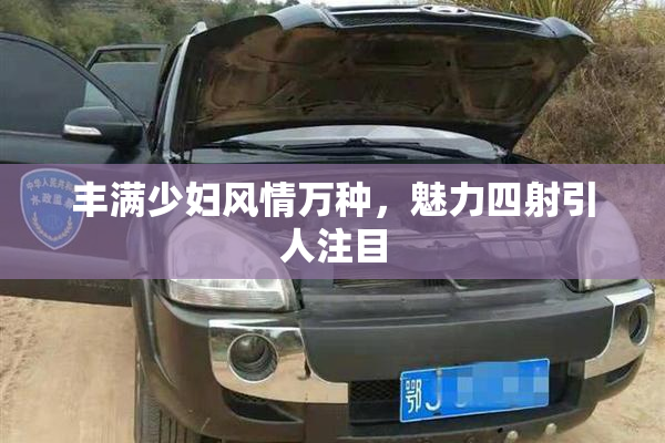 丰满少妇风情万种，魅力四射引人注目