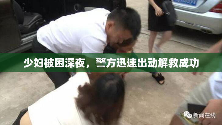 少妇被困深夜，警方迅速出动解救成功