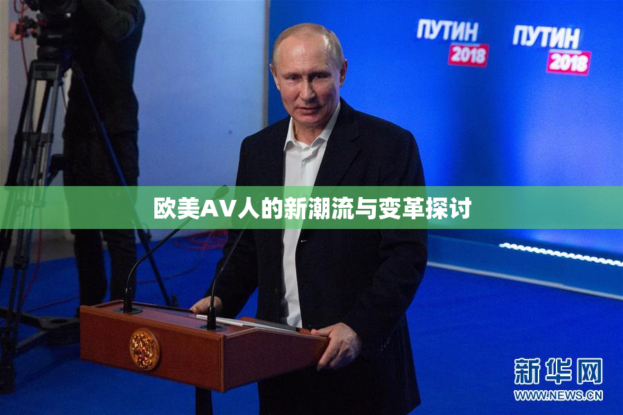 欧美AV人的新潮流与变革探讨