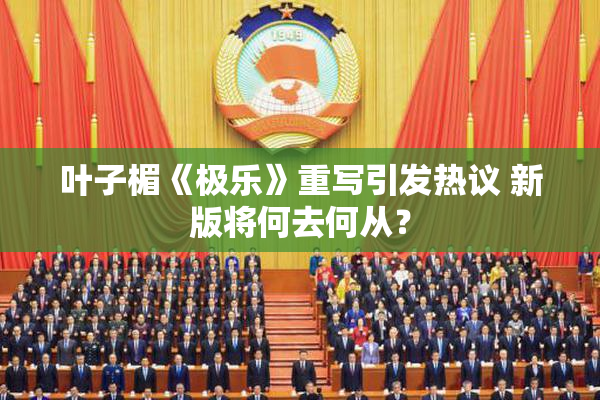 叶子楣《极乐》重写引发热议 新版将何去何从？