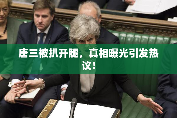 唐三被扒开腿，真相曝光引发热议！
