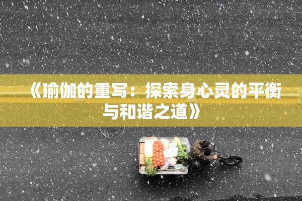 《瑜伽的重写：探索身心灵的平衡与和谐之道》