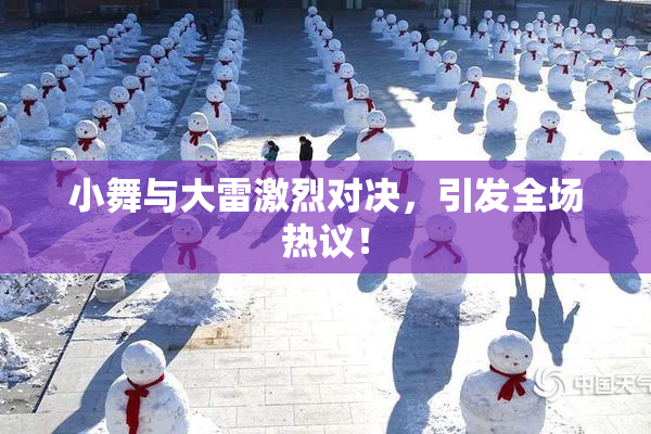 小舞与大雷激烈对决，引发全场热议！