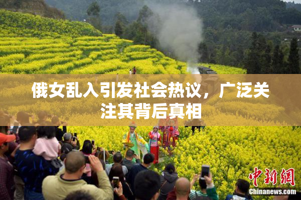 俄女乱入引发社会热议，广泛关注其背后真相