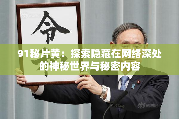 91秘片黄：探索隐藏在网络深处的神秘世界与秘密内容