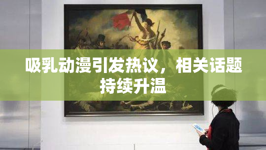 吸乳动漫引发热议，相关话题持续升温