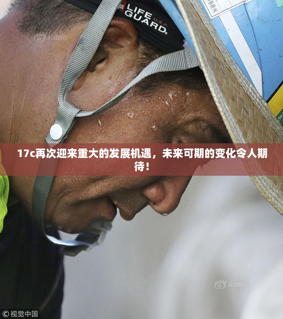 17c再次迎来重大的发展机遇，未来可期的变化令人期待！