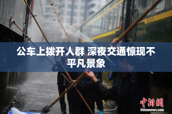 公车上拨开人群 深夜交通惊现不平凡景象