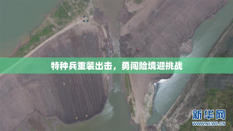 特种兵重装出击，勇闯险境迎挑战